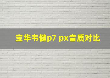 宝华韦健p7 px音质对比